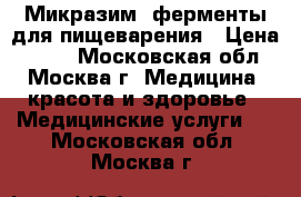 Микразим, ферменты для пищеварения › Цена ­ 100 - Московская обл., Москва г. Медицина, красота и здоровье » Медицинские услуги   . Московская обл.,Москва г.